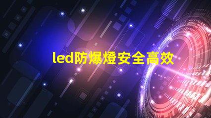 led防爆燈安全高效的照明解決方案,您準備好了嗎