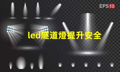 led隧道燈提升安全與照明效果的最佳選擇