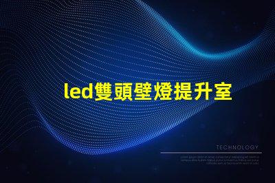 led雙頭壁燈提升室內(nèi)照明效果的理想選擇