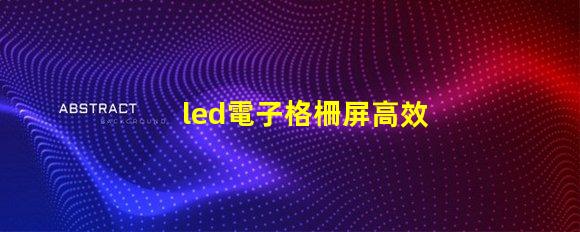 led電子格柵屏高效廣告展示解決方案,您了解嗎