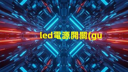 led電源開關(guān)選擇合適開關(guān)的關(guān)鍵因素是什么