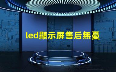 led顯示屏售后無憂售后服務(wù)的重要性解析