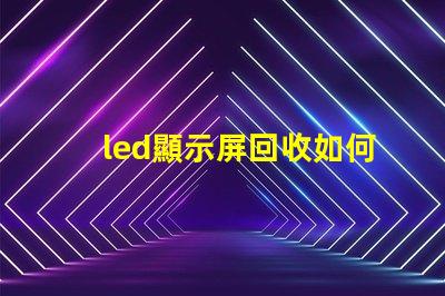 led顯示屏回收如何高效處理過時的LED顯示屏