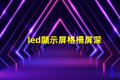 led顯示屏格柵屏深入解析格柵屏的優(yōu)越性與應(yīng)用場(chǎng)景