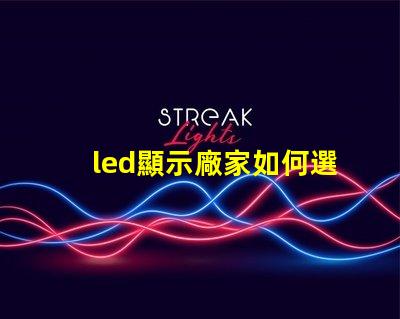 led顯示廠家如何選擇最適合的LED顯示屏制造商