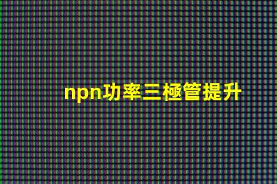 npn功率三極管提升電子設(shè)備性能的關(guān)鍵元件