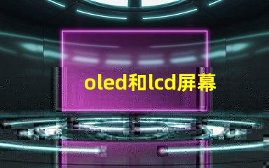 oled和lcd屏幕的區(qū)別揭示兩者技術(shù)的核心差異