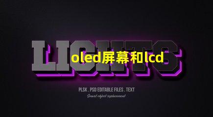 oled屏幕和lcd屏幕哪個(gè)好揭開(kāi)兩者的對(duì)比與優(yōu)缺點(diǎn)