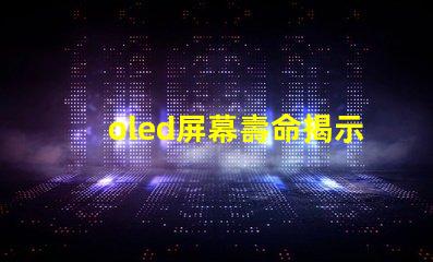oled屏幕壽命揭示OLED屏幕使用年限真相