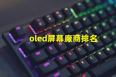 oled屏幕廠商排名領(lǐng)先品牌與市場(chǎng)份額分析
