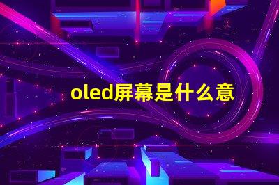 oled屏幕是什么意思深入解析OLED屏幕的工作原理與優(yōu)勢(shì)