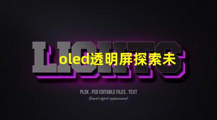 oled透明屏探索未來顯示技術(shù)的透明性與應(yīng)用潛力