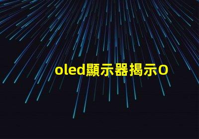 oled顯示器揭示OLED顯示器的優(yōu)勢(shì)與選擇指南