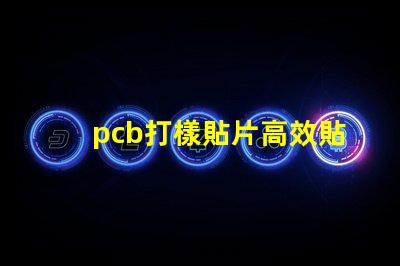 pcb打樣貼片高效貼片工藝提升產(chǎn)能嗎