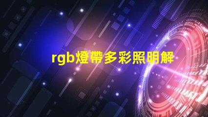 rgb燈帶多彩照明解決方案,提升空間氛圍的秘密