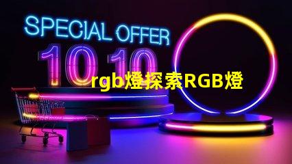 rgb燈探索RGB燈的商業(yè)應(yīng)用與優(yōu)勢