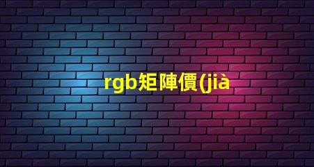 rgb矩陣價(jià)格揭示RGB矩陣的真實(shí)成本與價(jià)值