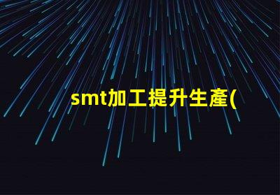 smt加工提升生產(chǎn)效率的關(guān)鍵技術(shù)是什么