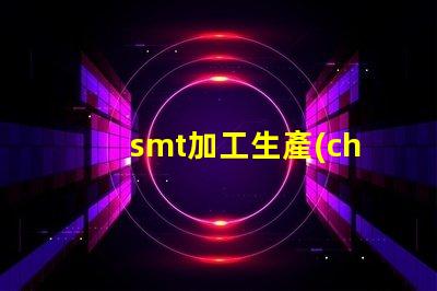 smt加工生產(chǎn)廠高效產(chǎn)線如何提升你的競爭力
