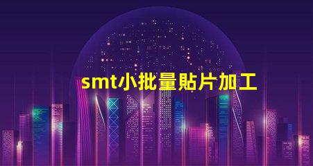 smt小批量貼片加工提升生產(chǎn)效率的最佳選擇