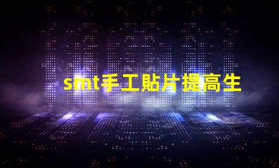 smt手工貼片提高生產(chǎn)效率的手工貼片技巧