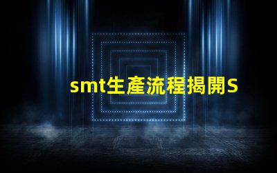 smt生產流程揭開SMT生產的秘密,提升效率的關鍵流程是什么