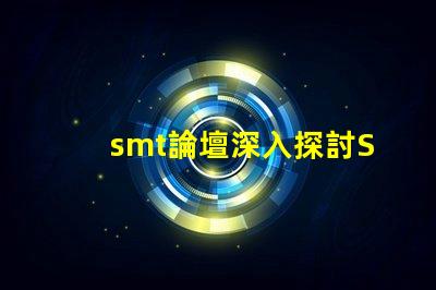 smt論壇深入探討SMT技術(shù)的最佳平臺