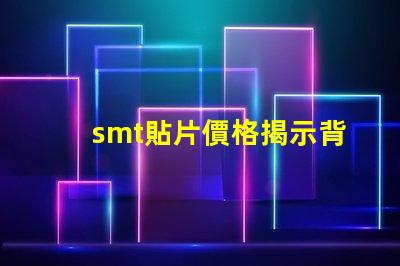 smt貼片價格揭示背后的成本與市場動態(tài)