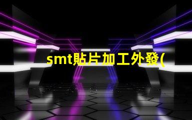 smt貼片加工外發(fā)提升生產(chǎn)效率的外包策略如何選擇