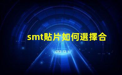 smt貼片如何選擇合適的smt貼片技術(shù)
