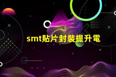 smt貼片封裝提升電子元件效率的秘密