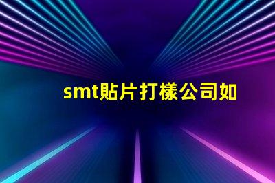 smt貼片打樣公司如何選擇優(yōu)質(zhì)的服務(wù)提供商