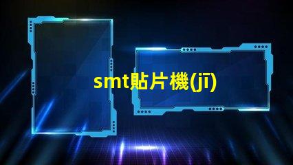 smt貼片機(jī)廠家如何選擇優(yōu)質(zhì)供應(yīng)商提升生產(chǎn)效率