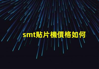 smt貼片機價格如何選擇性價比最高的設(shè)備
