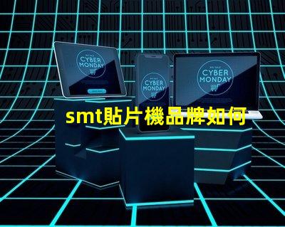 smt貼片機品牌如何選擇最佳品牌提升生產(chǎn)效率