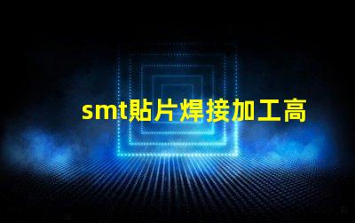 smt貼片焊接加工高效工藝提升生產(chǎn)力的秘密