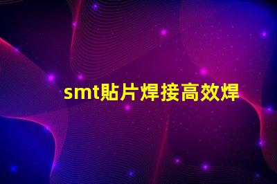 smt貼片焊接高效焊接技術(shù)提升生產(chǎn)效率
