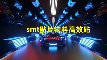 smt貼片物料高效貼片技術(shù)帶來的生產(chǎn)優(yōu)勢