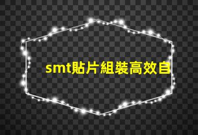 smt貼片組裝高效自動(dòng)化生產(chǎn)的關(guān)鍵是什么