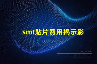 smt貼片費用揭示影響成本的關鍵因素