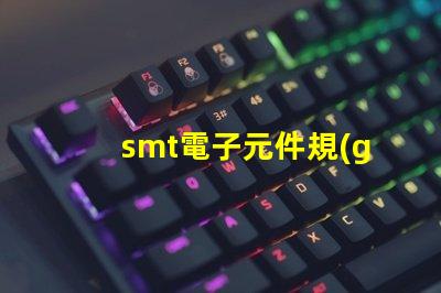 smt電子元件規(guī)格尺寸詳解如何選擇適合的尺寸