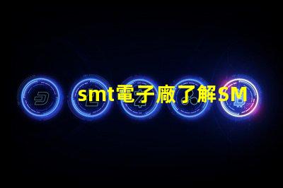 smt電子廠了解SMT電子制造業(yè)的關(guān)鍵優(yōu)勢