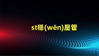 st穩(wěn)壓管深入了解穩(wěn)壓管的應(yīng)用和選擇技巧