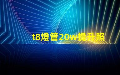 t8燈管20w提升照明效率的最佳選擇