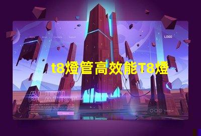 t8燈管高效能T8燈管如何提升您的照明效果