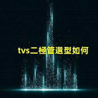 tvs二極管選型如何快速選擇合適的TVS二極管