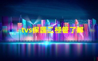 tvs保護二極管了解如何選擇最適合您需求的TVS保護二極管