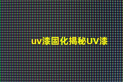 uv漆固化揭秘UV漆固化技術(shù)的高效應(yīng)用