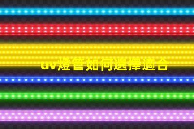 uv燈管如何選擇適合您需求的UV燈管