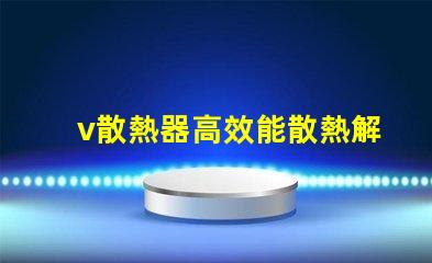 v散熱器高效能散熱解決方案揭秘